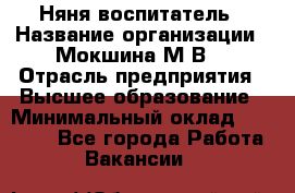 Няня-воспитатель › Название организации ­ Мокшина М.В. › Отрасль предприятия ­ Высшее образование › Минимальный оклад ­ 24 000 - Все города Работа » Вакансии   